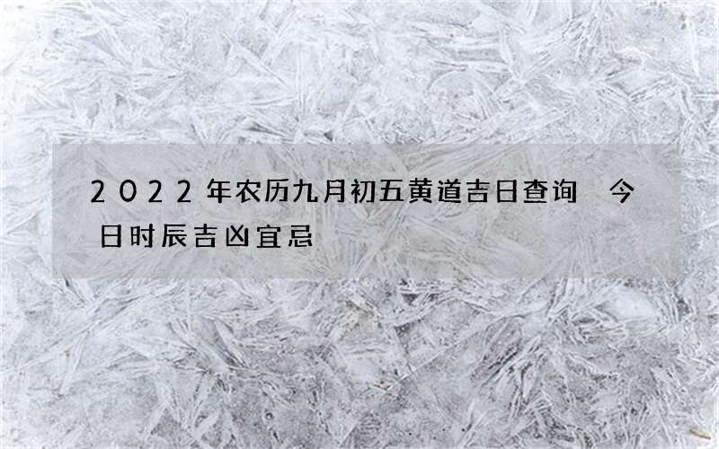 2022年农历九月初五黄道吉日查询 今日时辰吉凶宜忌